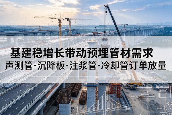 江北区基建稳增长带动预埋监测管材需求，声测管、沉降板、注浆管订单持续放量